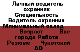 Личный водитель- охранник › Специальность ­ Водитель охранник › Минимальный оклад ­ 90 000 › Возраст ­ 41 - Все города Работа » Резюме   . Чукотский АО